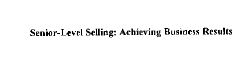 SENIOR-LEVEL SELLING: ACHIEVING BUSINESS RESULTS