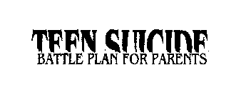 TEEN SUICIDE BATTLE PLAN FOR PARENTS