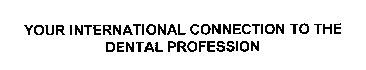 YOUR INTERNATIONAL CONNECTION TO THE DENTAL PROFESSION