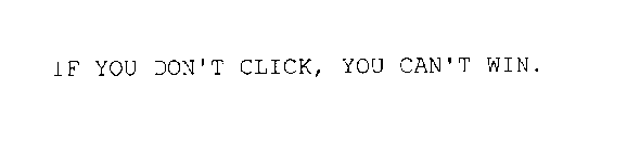 IF YOU DON'T CLICK, YOU CAN'T WIN.