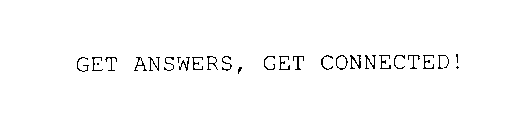 GET ANSWERS, GET CONNECTED!