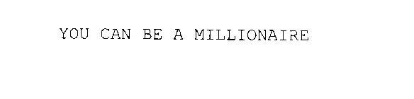 YOU CAN BE A MILLIONAIRE