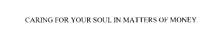 CARING FOR YOUR SOUL IN MATTERS OF MONEY