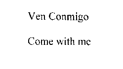 VEN CONMIGO COME WITH ME