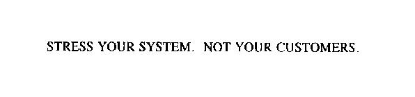 STRESS YOUR SYSTEM. NOT YOUR CUSTOMERS.