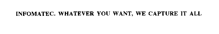 INFOMATEC. WHATEVER YOU WANT, WE CAPTURE IT ALL