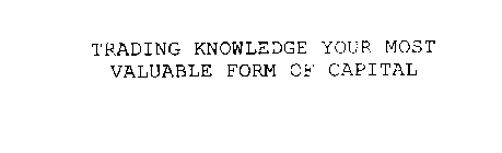 TRADING KNOWLEDGE YOUR MOST VALUABLE FORM OF CAPITAL