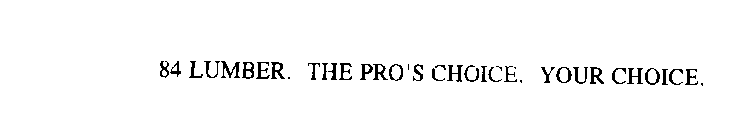84 LUMBER. THE PRO'S CHOICE. YOUR CHOICE.