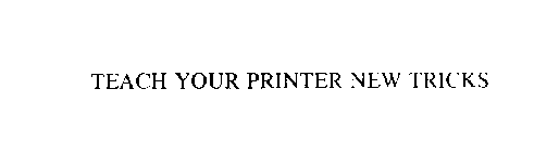 TEACH YOUR PRINTER NEW TRICKS