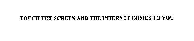 TOUCH THE SCREEN ANDTHE INTERNET COMES TO YOU