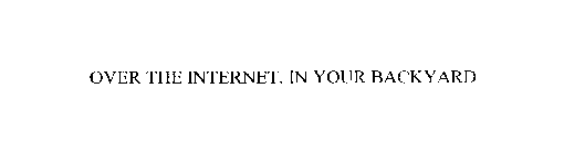 OVER THE INTERNET, IN YOUR BACKYARD