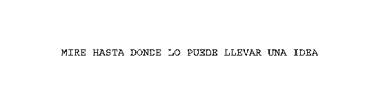 MIRE HASTA DONDE LO PUEDE LLEVAR UNA IDEA