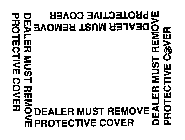 DEALER MUST REMOVE PROTECTIVE COVER