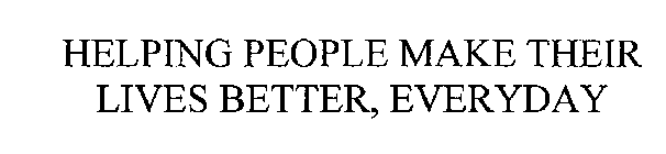 HELPING PEOPLE MAKE THEIR LIVES BETTER, EVERYDAY