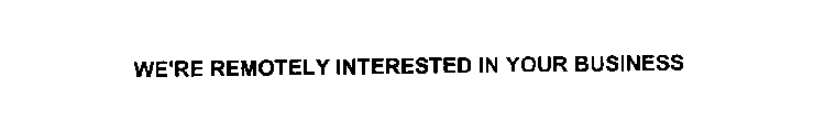 WE'RE REMOTELY INTERESTED IN YOUR BUSINESS