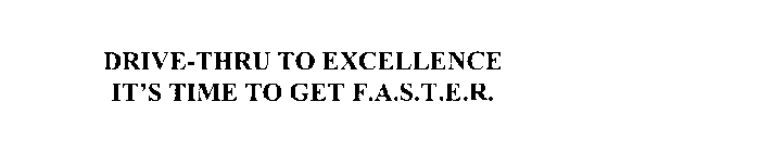 DRIVE-THRU TO EXCELLENCE IT'S TIME TO GET F.A.S.T.E.R.