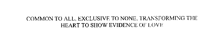 COMMON TO ALL, EXCLUSIVE TO NONE, TRANSFORMING THE HEART TO SHOW EVIDENCE OF LOVE