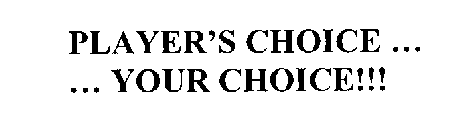 PLAYER'S CHOICE...  ...YOUR CHOICE!!!