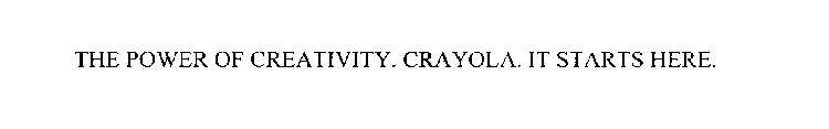 THE POWER OF CREATIVITY. CRAYOLA. IT STARTS HERE.