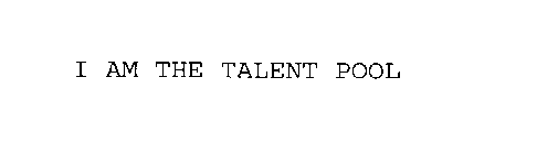 I AM THE TALENT POOL