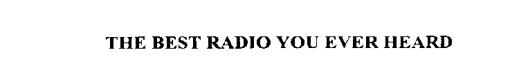 THE BEST RADIO YOU EVER HEARD