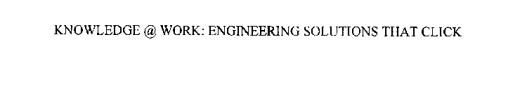 KNOWLEDGE @ WORK: ENGINEERING SOLUTIONS THAT CLICK