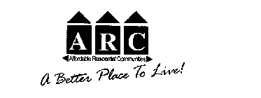 ARC AFFORDABLE RESIDENTIAL COMMUNITIES A BETTER PLACE TO LIVE!