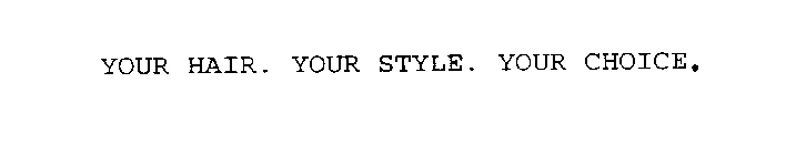 YOUR HAIR. YOUR STYLE. YOUR CHOICE.