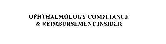 OPHTHALMOLOGY COMPLIANCE & REIMBURSEMENT INSIDER