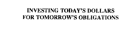 INVESTING TODAY'S DOLLARS FOR TOMORROW'S OBLIGATIONS