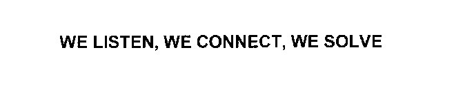 WE LISTEN, WE CONNECT, WE SOLVE