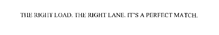 THE RIGHT LOAD. THE RIGHT LANE. IT'S A PERFECT MATCH.