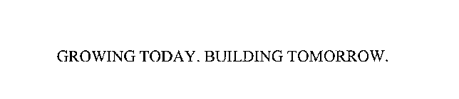 GROWING TODAY. BUILDING TOMORROW.