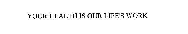 YOUR HEALTH IS OUR LIFE'S WORK