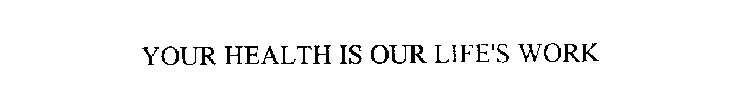 YOUR HEALTH IS OUR LIFE'S WORK