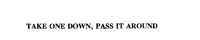 TAKE ONE DOWN, PASS IT AROUND