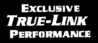 EXCLUSIVE TRUE-LINK PERFORMANCE