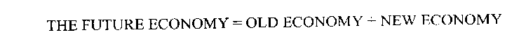 THE FUTURE ECONOMY = OLD ECONOMY + NEW ECONOMY