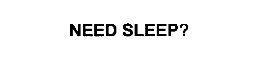 NEED SLEEP?