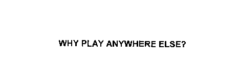 WHY PLAY ANYWHERE ELSE?