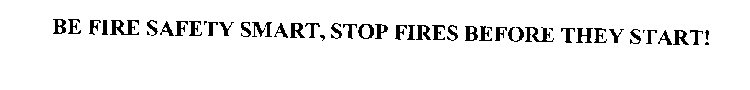 BE FIRE SAFETY SMART, STOP FIRES BEFORETHEY START!