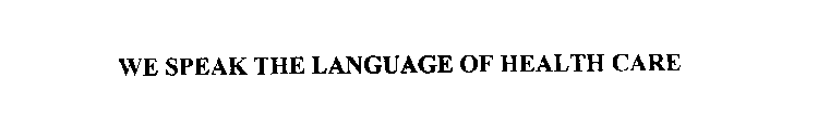 WE SPEAK THE LANGUAGE OF HEALTH CARE