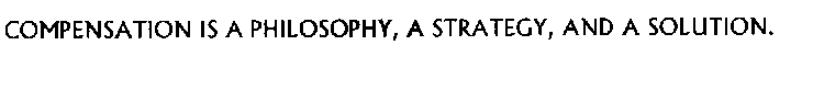 COMPENSATION IS A PHILOSOPHY, A STRATEGY, AND A SOLUTION.