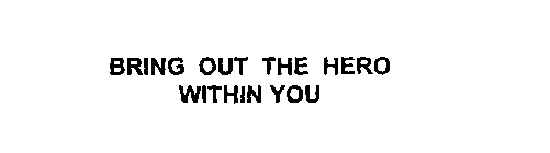 BRING OUT THE HERO WITHIN YOU