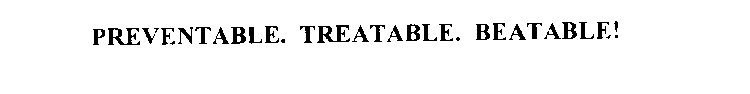 PREVENTABLE. TREATABLE. BEATABLE!