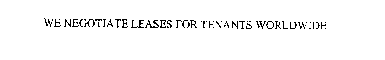 WE NEGOTIATE LEASES FOR TENANTS WORLDWIDE