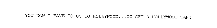 YOU DON'T HAVE TO GO TO HOLLYWOOD...TO GET A HOLLYWOOD TAN!