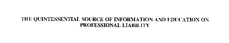 THE QUINTESSENTIAL SOURCE OF INFORMATION AND EDUCATION ON PROFESSIONAL LIABILITY