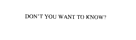 DON'T YOU WANT TO KNOW?
