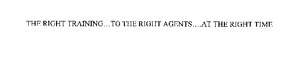 THE RIGHT TRAINING...TO THE RIGHT AGENTS....AT THE RIGHT TIME